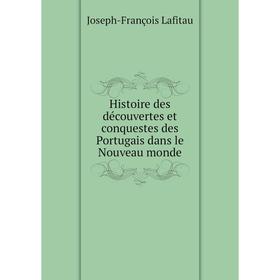 

Книга Histoire des découvertes et conquestes des Portugais dans le Nouveau monde. Joseph-François Lafitau
