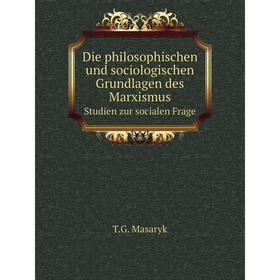 

Книга Die philosophischen und sociologischen Grundlagen des MarxismusStudien zur socialen Frage. T. G. Masaryk