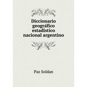 

Книга Diccionario geográfico estadístico nacional argentino. Paz Soldan
