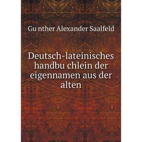 

Книга Deutsch-lateinisches handbüchlein der eigennamen aus der alten. Günther Alexander Saalfeld