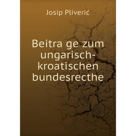 

Книга Beiträge zum ungarisch-kroatischen bundesrecthe. Josip Pliverić
