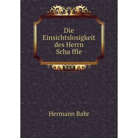 

Книга Die Einsichtslosigkeit des Herrn Schäffle. Hermann Bahr