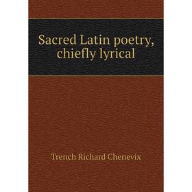

Книга Sacred Latin poetry, chiefly lyrical. Trench Richard Chenevix