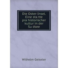 

Книга Die Oster-Insel. Eine stätte prähistorischer kultur in der Südsee. Wilhelm Geiseler