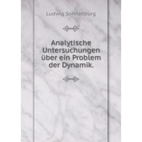 

Книга Analytische Untersuchungen über ein Problem der Dynamik. Ludwig Sonnenburg