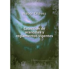 

Книга Coleccion de aranceles y reglamentos vigentes. Nábor Chávez