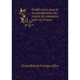 

Книга Conférences pour le renouvellement des traités de commerce entre la France. Great Britain Foreign office