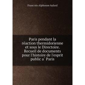 

Книга Paris pendant la réaction thermidorienne et sous le Directoire Recueil de documents pour l'histoire de l'esprit public à Paris