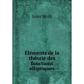 

Книга Éléments de la théorie des fonctions elliptiques. Jules Molk