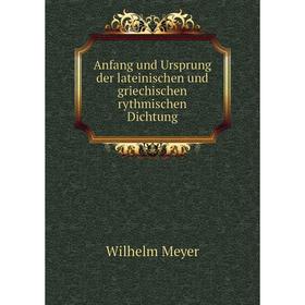 

Книга Anfang und Ursprung der lateinischen und griechischen rythmischen Dichtung. Wilhelm Meyer