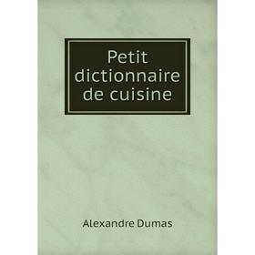 

Книга Petit dictionnaire de cuisine. Alexandre Dumas