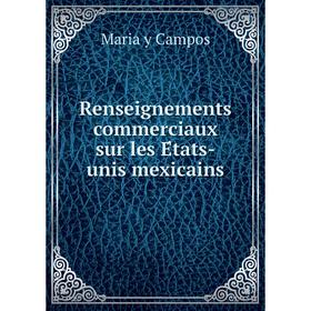 

Книга Renseignements commerciaux sur les États-unis mexicains. Maria y Campos