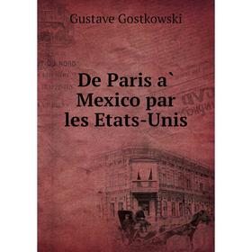 

Книга De Paris à Mexico par les Etats-Unis. Gustave Gostkowski