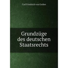 

Книга Grundzüge des deutschen Staatsrechts. Carl Friedrich von Gerber