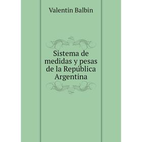 

Книга Sistema de medidas y pesas de la República Argentina. Valentin Balbin