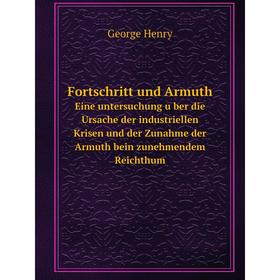 

Книга Fortschritt und ArmuthEine untersuchung über die Ursache der industriellen Krisen und der Zunahme der Armuth bein zunehmendem Reichthum. George