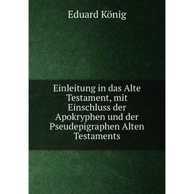 

Книга Einleitung in das Alte Testament, mit Einschluss der Apokryphen und der Pseudepigraphen Alten Testaments. Eduard König