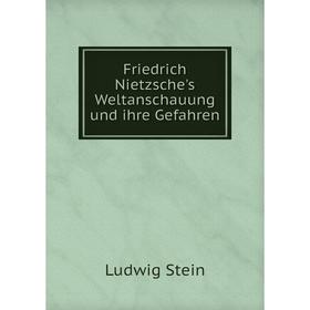 

Книга Friedrich Nietzsche's Weltanschauung und ihre Gefahren. Ludwig Stein