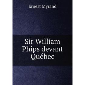 

Книга Sir William Phips devant Québec. Ernest Myrand