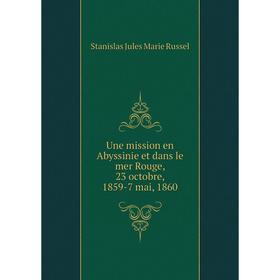 

Книга Une mission en Abyssinie et dans le mer Rouge, 23 octobre, 1859-7 mai, 1860. Stanislas Jules Marie Russel