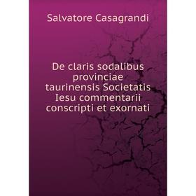 

Книга De claris sodalibus provinciae taurinensis Societatis Iesu commentarii conscripti et exornati. Salvatore Casagrandi