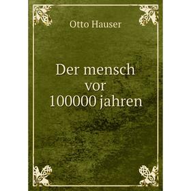 

Книга Der mensch vor 100000 jahren. Otto Hauser