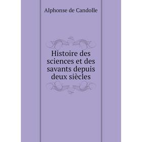 

Книга Histoire des sciences et des savants depuis deux siècles. Alphonse de Candolle