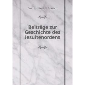 

Книга Beiträge zur Geschichte des Jesuitenordens. Franz Heinrich Reusch