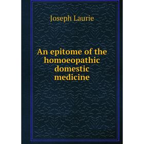

Книга An epi Tome of the homoeopathic domestic medicine. Joseph Laurie