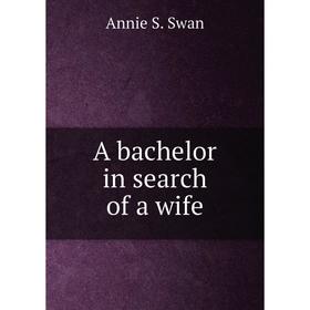 

Книга A bachelor in search of a wife. Annie S. Swan