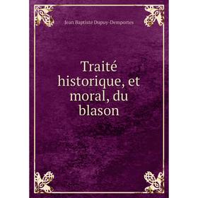 

Книга Traité historique, et moral, du blason. Jean Baptiste Dupuy-Demportes