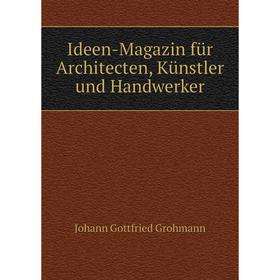 

Книга Ideen-Magazin für Architecten, Künstler und Handwerker. Johann Gottfried Grohmann