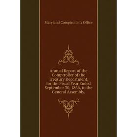 

Книга Annual Report of the Comptroller of the Treasury Department, for the Fiscal Year Ended September 30, 1866, to the General Assembly
