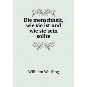 

Книга Die menschheit, wie sie ist und wie sie sein sollte. Wilhelm Weitling