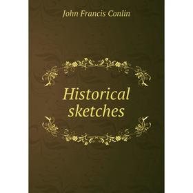 

Книга Historical sketches. John Francis Conlin