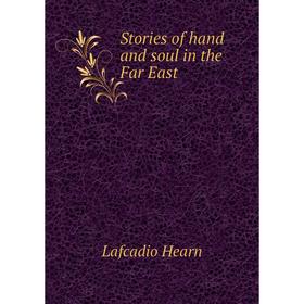 

Книга Stories of hand and soul in the Far East. Lafcadio Hearn