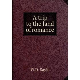 

Книга A trip to the land of romance. W. D. Sayle