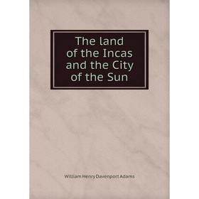 

Книга The land of the Incas and the City of the Sun. W. H. Davenport Adams