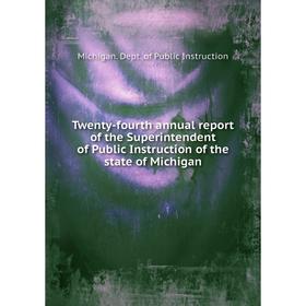 

Книга Twenty-fourth annual report of the Superintendent of Public Instruction of the state of Michigan. Michigan. Dept. of Public Instruction