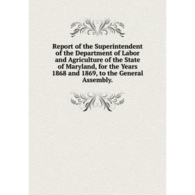 

Книга Report of the Superintendent of the Department of Labor and Agriculture of the State of Maryland, for the Years 1868 and 1869, to the General As