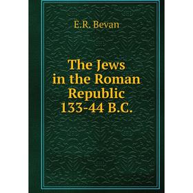 

Книга The Jews in the Roman Republic 133-44 B. C. E. R. Bevan