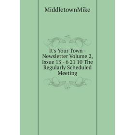 

Книга It's Your Town-Newsletter. Volume 2, Issue 13-6 21 10 The Regularly Scheduled Meeting. MiddletownMike