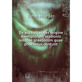 

Книга De auctoritate et origine exemplorum orationis solutae graecorum quae priscianus contulit. Ernst Mueller