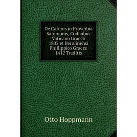 

Книга De Catenis in Proverbia Salomonis, Codicibus Vaticano Graeco 1802 et Berolinensi Phillippico Graeco 1412 Traditis. Otto Hoppmann