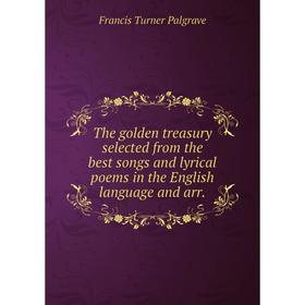 

Книга The golden treasury selected from the best songs and lyrical poems in the English language and arr. Francis Turner Palgrave