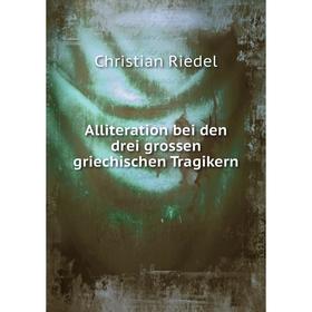 

Книга Alliteration bei den drei grossen griechischen Tragikern. Christian Riedel