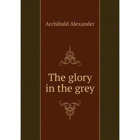 

Книга The glory in the grey. Archibald Alexander