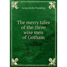 

Книга The merry tales of the three wise men of Gotham. Paulding James Kirke