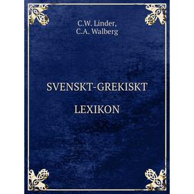 

Книга Svenskt-grekiskt lexikon. C. W. Linder, C. A. Walberg