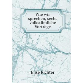 

Книга Wie wir sprechen, sechs volkstümliche Vorträge. Elise Richter